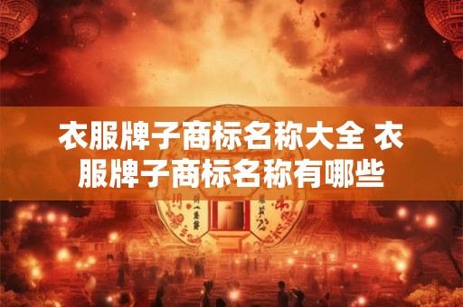 衣服牌子商标名称大全 衣服牌子商标名称有哪些