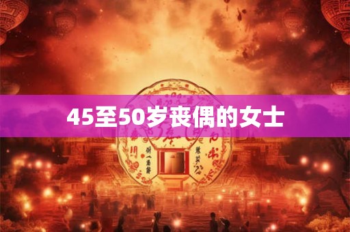 45至50岁丧偶的女士