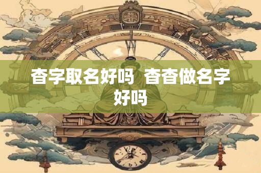 杳字取名好吗  杳杳做名字好吗