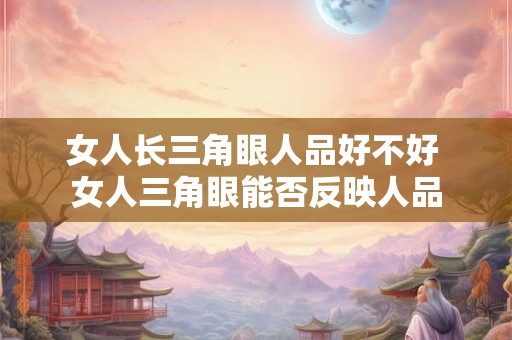 女人长三角眼人品好不好 女人三角眼能否反映人品