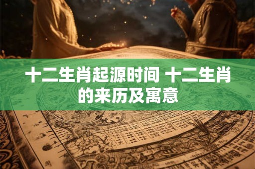 十二生肖起源时间 十二生肖的来历及寓意
