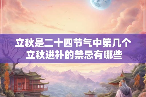 立秋是二十四节气中第几个 立秋进补的禁忌有哪些