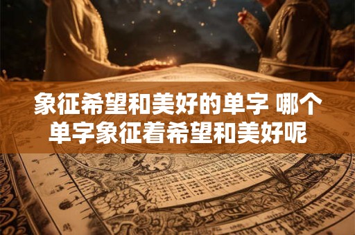 象征希望和美好的单字 哪个单字象征着希望和美好呢