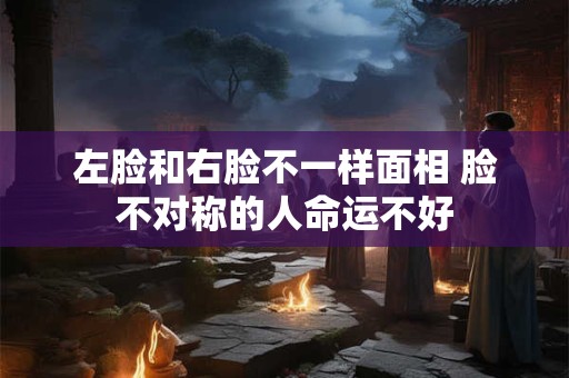 左脸和右脸不一样面相 脸不对称的人命运不好