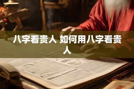 八字看贵人 如何用八字看贵人