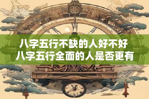 八字五行不缺的人好不好 八字五行全面的人是否更有福气