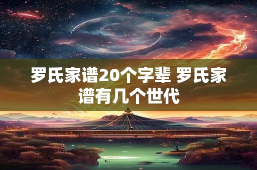 罗氏家谱20个字辈 罗氏家谱有几个世代