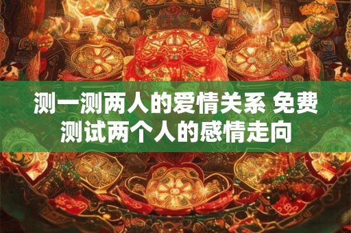 测一测两人的爱情关系 免费测试两个人的感情走向