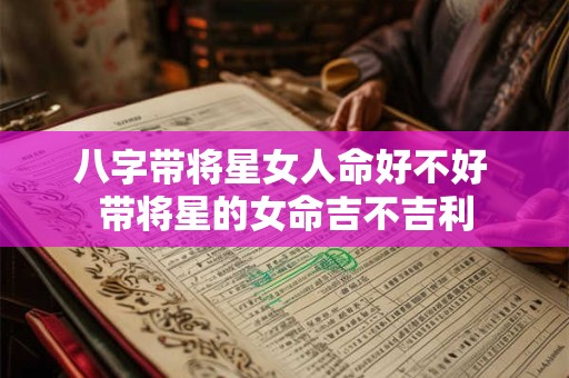 八字带将星女人命好不好 带将星的女命吉不吉利