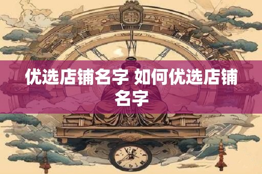 优选店铺名字 如何优选店铺名字