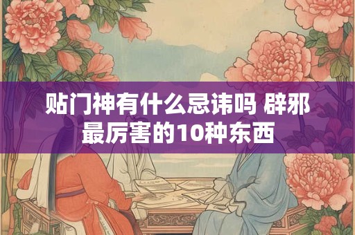 贴门神有什么忌讳吗 辟邪最厉害的10种东西