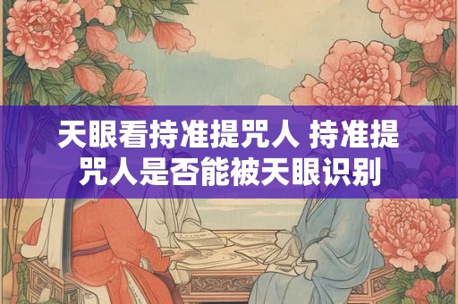 天眼看持准提咒人 持准提咒人是否能被天眼识别