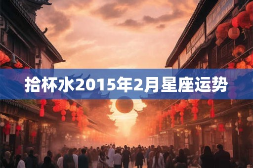 拾杯水2015年2月星座运势