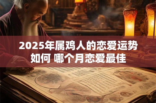 2025年属鸡人的恋爱运势如何 哪个月恋爱最佳