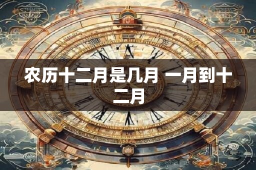 农历十二月是几月 一月到十二月
