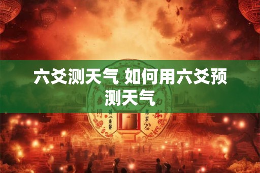 六爻测天气 如何用六爻预测天气