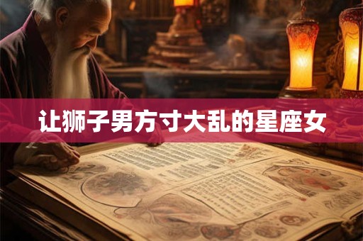 让狮子男方寸大乱的星座女