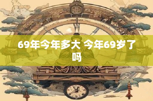 69年今年多大 今年69岁了吗