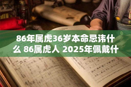 86年属虎36岁本命忌讳什么 86属虎人 2025年佩戴什么