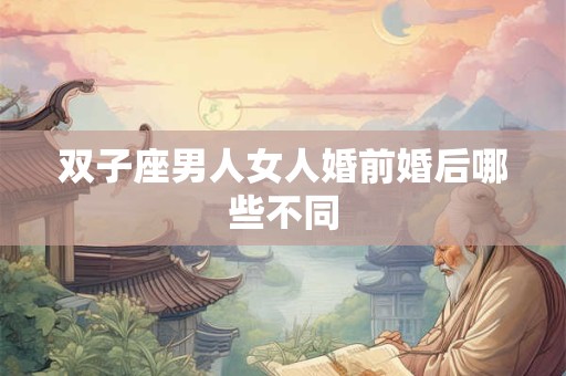 双子座男人女人婚前婚后哪些不同