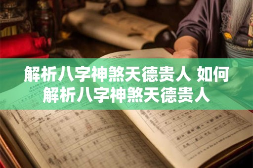 解析八字神煞天德贵人 如何解析八字神煞天德贵人