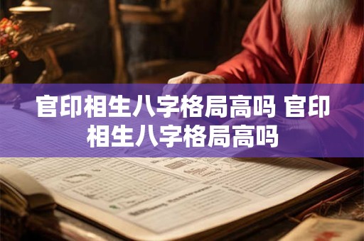 官印相生八字格局高吗 官印相生八字格局高吗