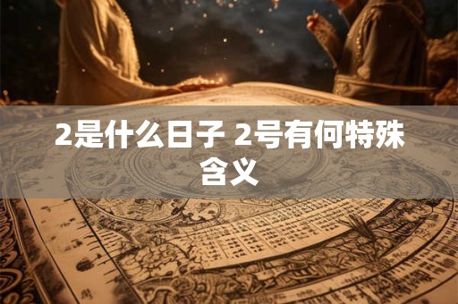 2是什么日子 2号有何特殊含义