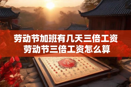 劳动节加班有几天三倍工资 劳动节三倍工资怎么算