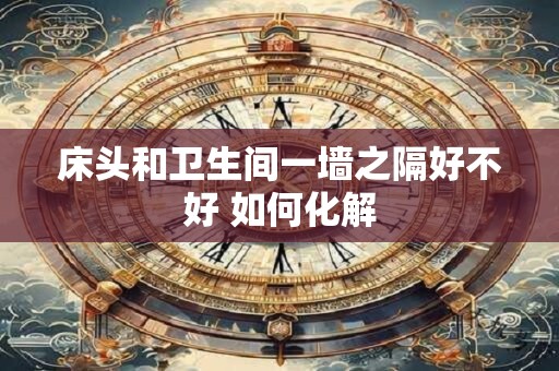 床头和卫生间一墙之隔好不好 如何化解