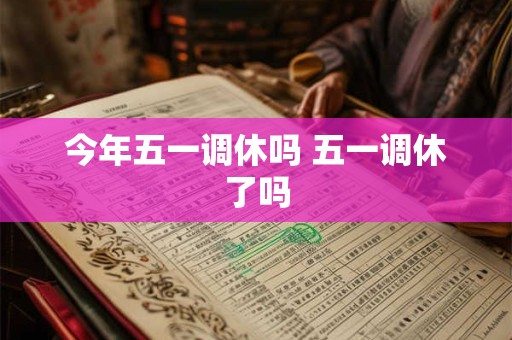 今年五一调休吗 五一调休了吗