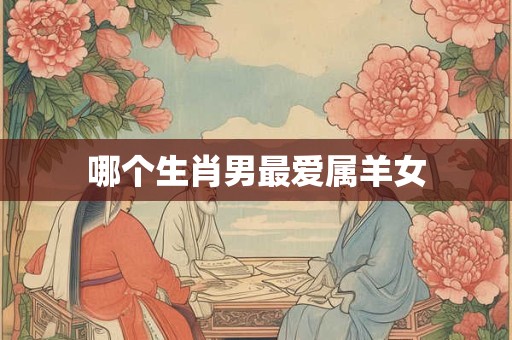 哪个生肖男最爱属羊女