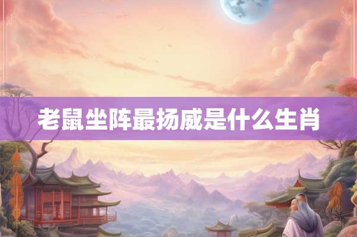 老鼠坐阵最扬威是什么生肖