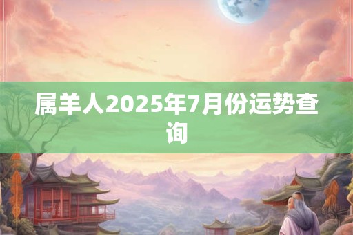 属羊人2025年7月份运势查询