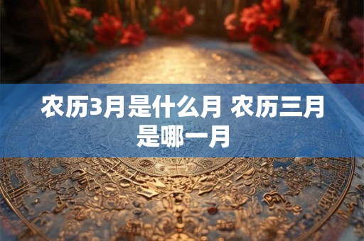 农历3月是什么月 农历三月是哪一月