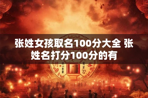 张姓女孩取名100分大全 张姓名打分100分的有