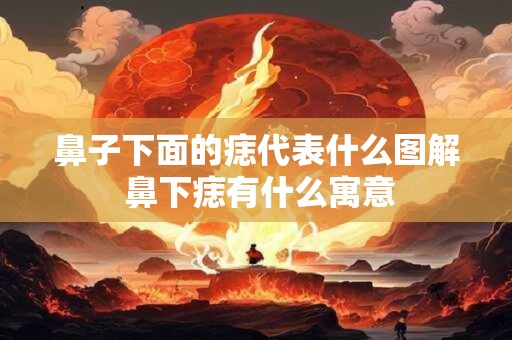 鼻子下面的痣代表什么图解 鼻下痣有什么寓意