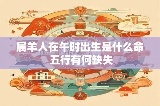 属羊人在午时出生是什么命 五行有何缺失