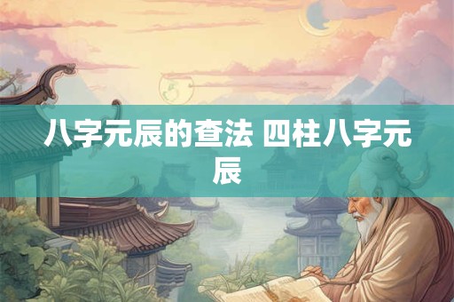 八字元辰的查法 四柱八字元辰