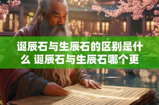 诞辰石与生辰石的区别是什么 诞辰石与生辰石哪个更好用