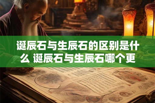 诞辰石与生辰石的区别是什么 诞辰石与生辰石哪个更好用
