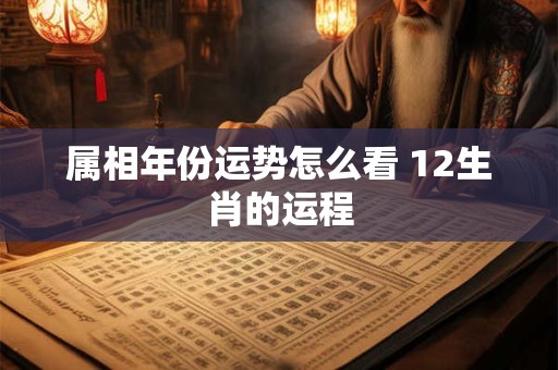 属相年份运势怎么看 12生肖的运程