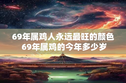69年属鸡人永远最旺的颜色 69年属鸡的今年多少岁