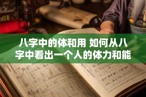 八字中的体和用 如何从八字中看出一个人的体力和能力