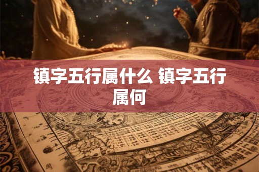 镇字五行属什么 镇字五行属何