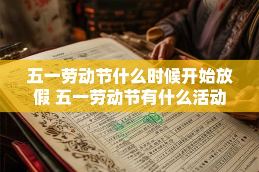 五一劳动节什么时候开始放假 五一劳动节有什么活动