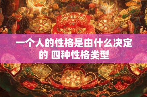 一个人的性格是由什么决定的 四种性格类型