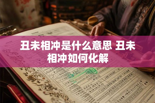 丑未相冲是什么意思 丑未相冲如何化解