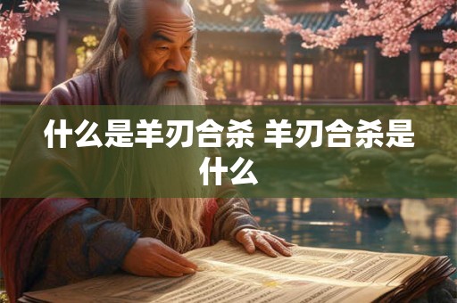 什么是羊刃合杀 羊刃合杀是什么