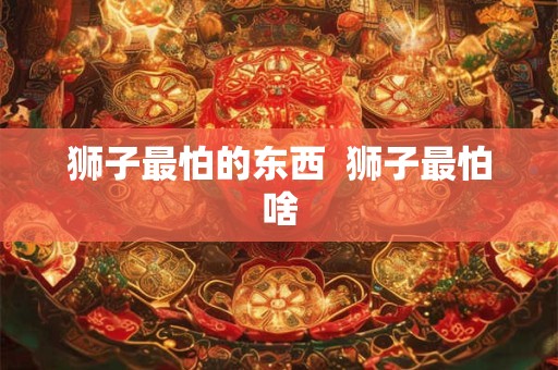 狮子最怕的东西  狮子最怕啥