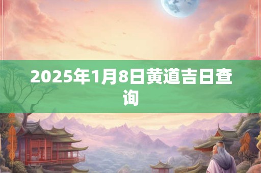 2025年1月8日黄道吉日查询